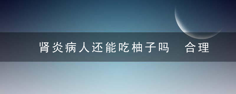 肾炎病人还能吃柚子吗 合理饮食很重要